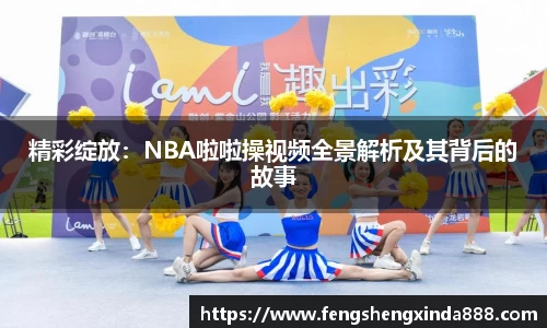 精彩绽放：NBA啦啦操视频全景解析及其背后的故事