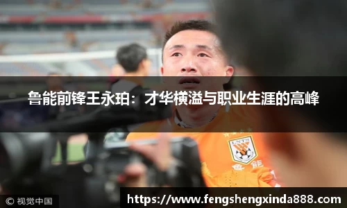 鲁能前锋王永珀：才华横溢与职业生涯的高峰