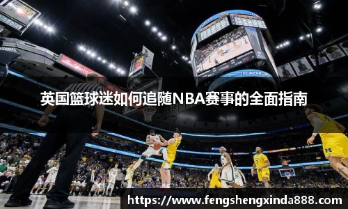 英国篮球迷如何追随NBA赛事的全面指南