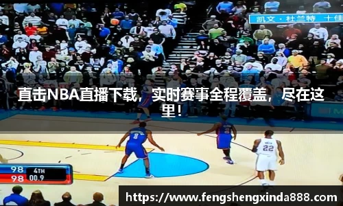 直击NBA直播下载，实时赛事全程覆盖，尽在这里！